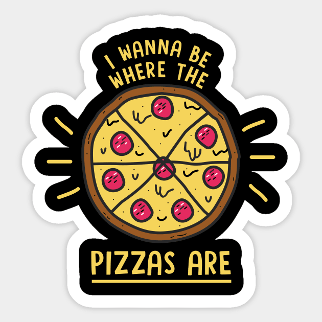 I Wanna Be Where The Pizzas Are Sticker by dumbshirts